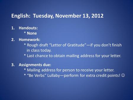 English: Tuesday, November 13, 2012 1.Handouts: * None 2.Homework: * Rough draft “Letter of Gratitude”—if you don’t finish in class today. * Last chance.