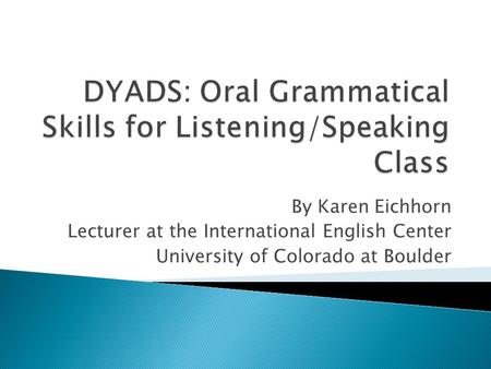 By Karen Eichhorn Lecturer at the International English Center University of Colorado at Boulder.