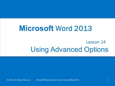 Using Advanced Options Lesson 14 © 2014, John Wiley & Sons, Inc.Microsoft Official Academic Course, Microsoft Word 20131 Microsoft Word 2013.