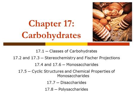 Chapter 17: Carbohydrates 17.1 ─ Classes of Carbohydrates 17.2 and 17.3 ─ Stereochemistry and Fischer Projections 17.4 and 17.6 ─ Monosaccharides 17.5.