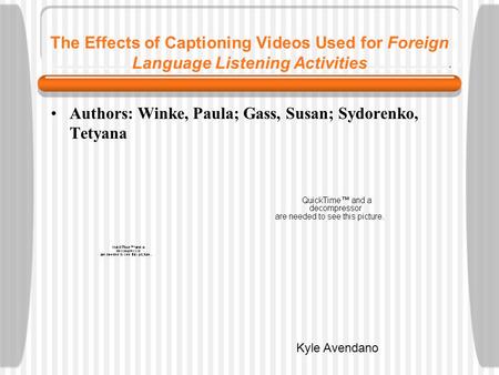 The Effects of Captioning Videos Used for Foreign Language Listening Activities Authors: Winke, Paula; Gass, Susan; Sydorenko, Tetyana Kyle Avendano.