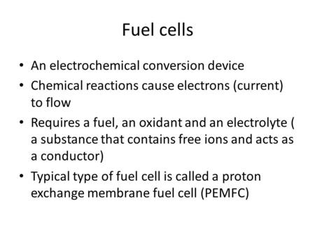 Fuel cells An electrochemical conversion device Chemical reactions cause electrons (current) to flow Requires a fuel, an oxidant and an electrolyte ( a.