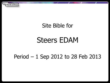 Site Bible for Steers EDAM Period – 1 Sep 2012 to 28 Feb 2013.
