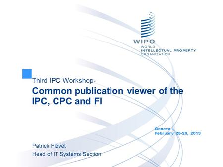 Third IPC Workshop- Common publication viewer of the IPC, CPC and FI Geneva February 25-26, 2013 Patrick Fiévet Head of IT Systems Section.