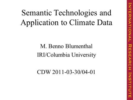 Semantic Technologies and Application to Climate Data M. Benno Blumenthal IRI/Columbia University CDW 2011-03-30/04-01.