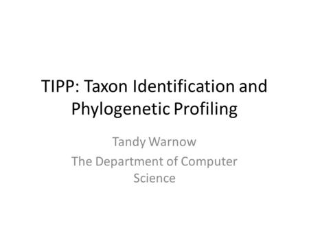 TIPP: Taxon Identification and Phylogenetic Profiling Tandy Warnow The Department of Computer Science.