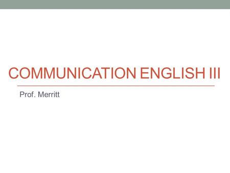 COMMUNICATION ENGLISH III Prof. Merritt. Today Course introduction Pre-class survey.