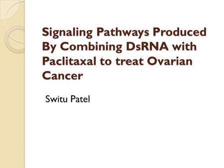 Signaling Pathways Produced By Combining DsRNA with Paclitaxal to treat Ovarian Cancer Switu Patel.