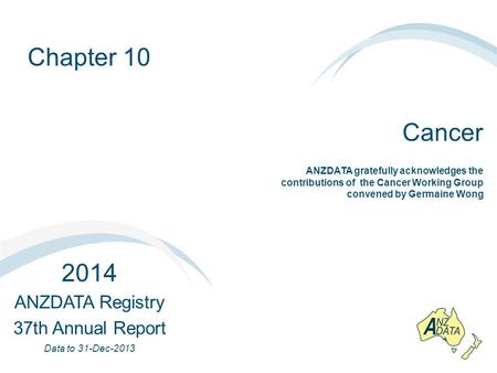 Chapter 10 Cancer 2014 ANZDATA Registry 37th Annual Report Data to 31-Dec-2013 ANZDATA gratefully acknowledges the contributions of the Cancer Working.