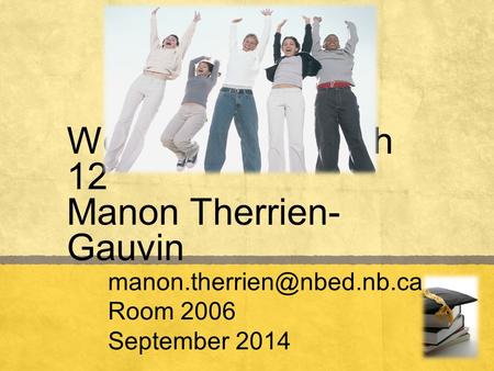 Welcome to English 12 Manon Therrien- Gauvin Room 2006 September 2014.