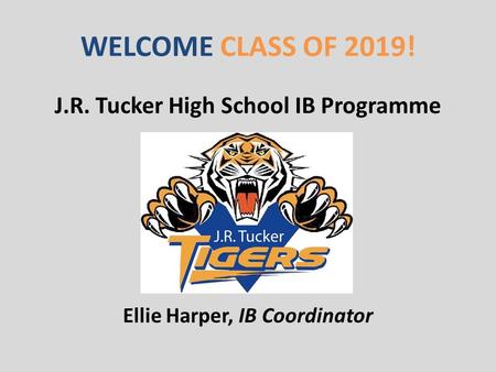 WELCOME CLASS OF 2019! J.R. Tucker High School IB Programme Ellie Harper, IB Coordinator.