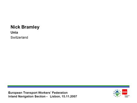 Nick Bramley Unia Switzerland European Transport Workers’ Federation Inland Navigation Section - Lisbon, 15.11.2007.