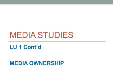 MEDIA STUDIES LU 1 Cont’d MEDIA OWNERSHIP. Media ownership Manual pg. 13 You need to know... WHO OWNS WHAT = WHAT CONTROL AND INFLUENCE DO THEY HAVE In.