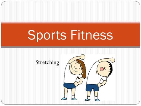 Sports Fitness Stretching. Session 12 Objectives The student will learn the importance of stretching before and after exercise. The student will learn.