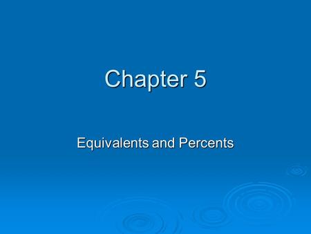 Chapter 5 Equivalents and Percents. Percent  Percent means “per centum” or “per hundred” or /100.  28 = 28%, 396 = 396%,.9 =.9 % 100 100 100.