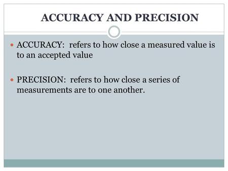 ACCURACY AND PRECISION ACCURACY: refers to how close a measured value is to an accepted value PRECISION: refers to how close a series of measurements.