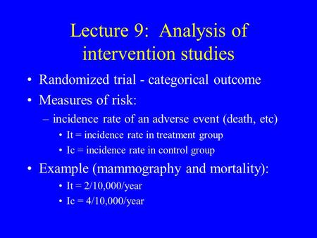 Lecture 9: Analysis of intervention studies Randomized trial - categorical outcome Measures of risk: –incidence rate of an adverse event (death, etc) It.