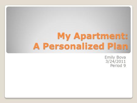 My Apartment: A Personalized Plan Emily Bova 3/24/2011 Period 9.