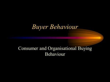 Buyer Behaviour Consumer and Organisational Buying Behaviour.