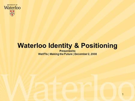 Waterloo Identity & Positioning Presented to WatITis | Making the Future | December 2, 2008 1.
