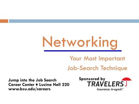 Networking Your Most Important Job-Search Technique Sponsored by Jump into the Job Search Career Center ♦ Lucina Hall 220 www.bsu.edu/careers.