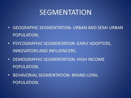 SEGMENTATION GEOGRAPHIC SEGMENTATION- URBAN AND SEMI-URBAN POPULATION. PSYCOGRAPHIC SEGMENTATION- EARLY ADOPTERS, INNOVATORS AND INFLUENCERS. DEMOGRAPHIC.