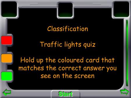 Classification Traffic lights quiz Hold up the coloured card that matches the correct answer you see on the screen.