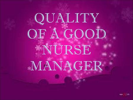 QUALITY OF A GOOD NURSE MANAGER. DEFINITION OF QUALITY  Quality is essentially about learning what you are doing well and doing it better. It also means.