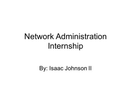 Network Administration Internship By: Isaac Johnson II.