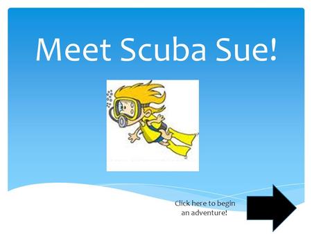 Meet Scuba Sue! Click here to begin an adventure!.