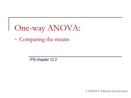One-way ANOVA: - Comparing the means IPS chapter 12.2 © 2006 W.H. Freeman and Company.