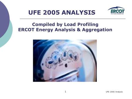 UFE 2005 Analysis 1 UFE 2005 ANALYSIS Compiled by Load Profiling ERCOT Energy Analysis & Aggregation.