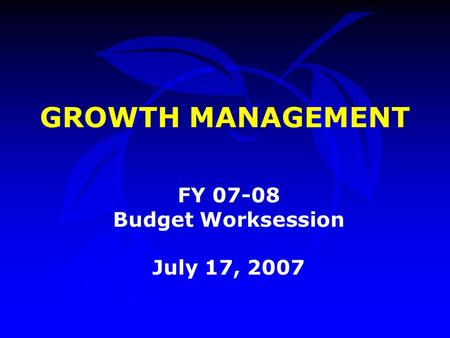 GROWTH MANAGEMENT FY 07-08 Budget Worksession July 17, 2007.