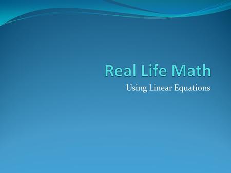 Using Linear Equations Today’s lesson will focus on real life situations where you’ll need to use math. We’ll look at the information we’re given, set.