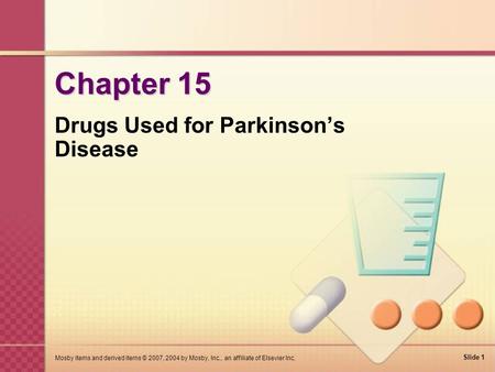 Slide 1 Mosby items and derived items © 2007, 2004 by Mosby, Inc., an affiliate of Elsevier Inc. Chapter 15 Drugs Used for Parkinson’s Disease.