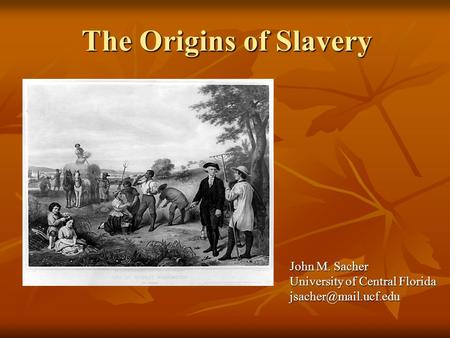 The Origins of Slavery John M. Sacher University of Central Florida