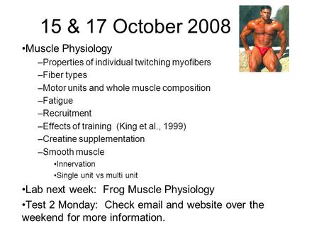 15 & 17 October 2008 Muscle Physiology –Properties of individual twitching myofibers –Fiber types –Motor units and whole muscle composition –Fatigue –Recruitment.