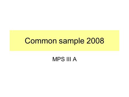 Common sample 2008 MPS III A. Referral sample information Referral from neurological clinic A seven years old boy slowly progressing expressive dysphasia.