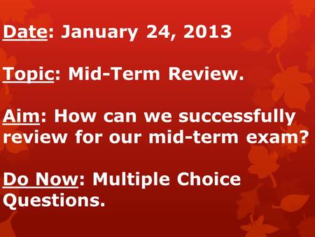 Date: January 24, 2013 Topic: Mid-Term Review. Aim: How can we successfully review for our mid-term exam? Do Now: Multiple Choice Questions.