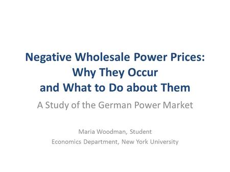 Negative Wholesale Power Prices: Why They Occur and What to Do about Them A Study of the German Power Market Maria Woodman, Student Economics Department,