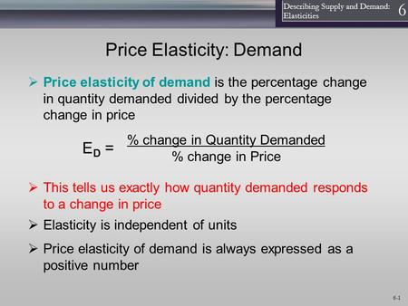 1 Describing Supply and Demand: Elasticities 6 6-1 Price Elasticity: Demand  Price elasticity of demand is the percentage change in quantity demanded.