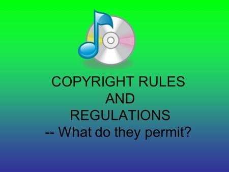 COPYRIGHT RULES AND REGULATIONS -- What do they permit?