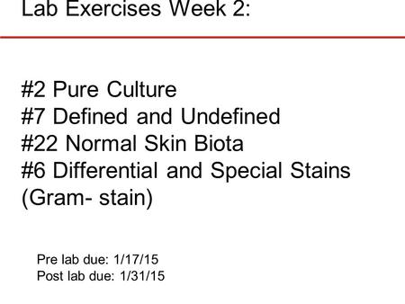 Lab Exercises Week 2: #2 Pure Culture #7 Defined and Undefined #22 Normal Skin Biota #6 Differential and Special Stains (Gram- stain) Pre lab due: 1/17/15.