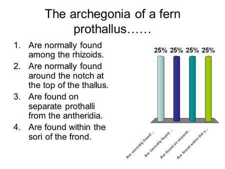 The archegonia of a fern prothallus…… 1.Are normally found among the rhizoids. 2.Are normally found around the notch at the top of the thallus. 3.Are found.