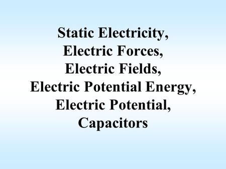 Static Electricity, Electric Forces, Electric Fields, Electric Potential Energy, Electric Potential, Capacitors.