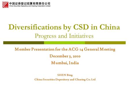 Diversifications by CSD in China Progress and Initiatives Member Presentation for the ACG 14 General Meeting December 3, 2010 Mumbai, India SHEN Bing China.