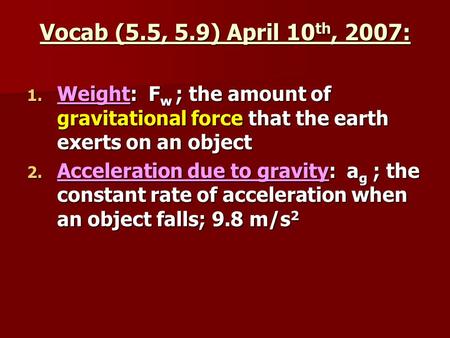 Vocab (5.5, 5.9) April 10 th, 2007: 1. Weight: F w ; the amount of gravitational force that the earth exerts on an object 2. Acceleration due to gravity: