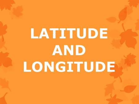 LATITUDE AND LONGITUDE. Latitude and Longitude Lines of Latitude and Longitude make up an imaginary grid system on the surface of the earth that can be.