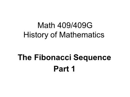 Math 409/409G History of Mathematics The Fibonacci Sequence Part 1.