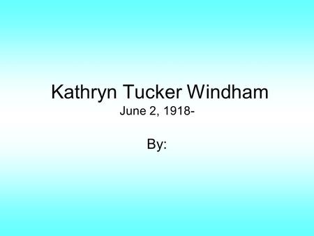 Kathryn Tucker Windham June 2, 1918- By:. Childhood Mrs. Windham spent most of her childhood in Thomasville, Alabama and attended public school there.